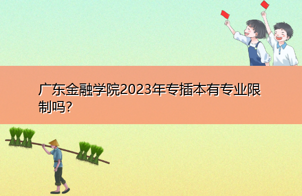 广东金融学院2023年专插本有专业限制吗? 广东金融学院2023年专插本有专业限制吗?