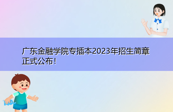 广东金融学院专插本2023年招生简章正式公布! 广东金融学院专插本2023年招生简章正式公布!