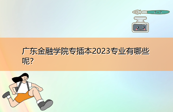 广东金融学院专插本2023专业有哪些呢? 广东金融学院专插本2023专业有哪些呢?