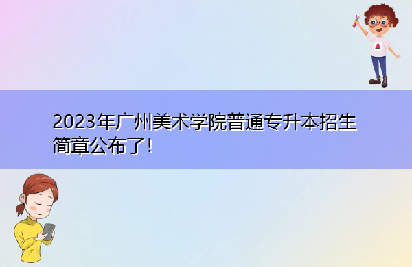 2023年广州美术学院普通专升本招生简章公布了! 2023年广州美术学院普通专升本招生简章公布了!