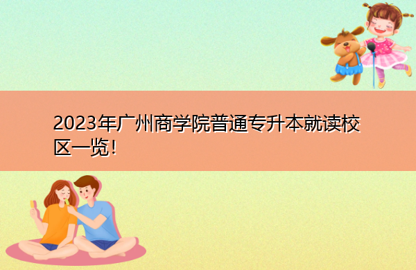 2023年广州商学院普通专升本就读校区一览！