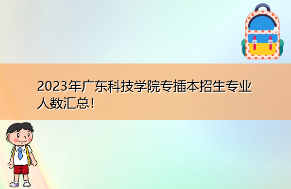 2023年广东科技学院专插本招生专业人数汇总! 2023年广东科技学院专插本招生专业人数汇总!