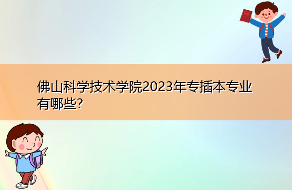 佛山科学技术学院2023年专插本专业有哪些？