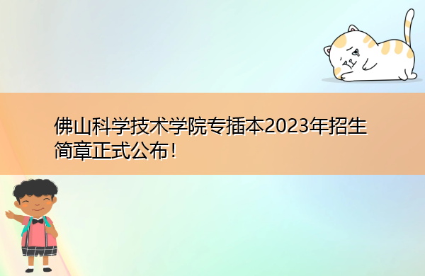 佛山科学技术学院专插本2023年招生简章正式公布！