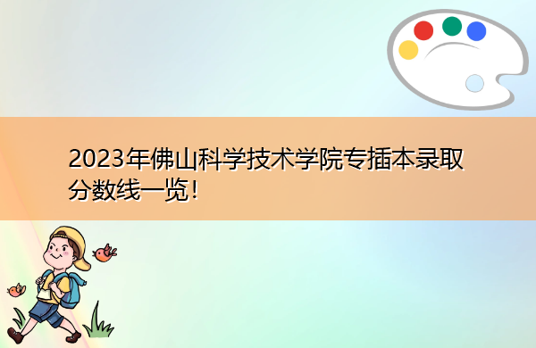 2023年佛山科学技术学院专插本录取分数线一览! 2023年佛山科学技术学院专插本录取分数线一览!