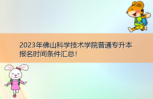 2023年佛山科学技术学院普通专升本报名时间条件汇总! 2023年佛山科学技术学院普通专升本报名时间条件汇总!