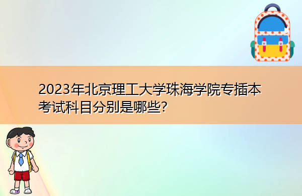 2023年北京理工大学珠海学院专插本考试科目分别是哪些? 2023年北京理工大学珠海学院专插本考试科目分别是哪些?