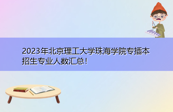 2023年北京理工大学珠海学院专插本招生专业人数汇总! 2023年北京理工大学珠海学院专插本招生专业人数汇总!