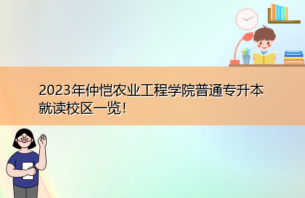 2023年仲恺农业工程学院普通专升本就读校区一览! 2023年仲恺农业工程学院普通专升本就读校区一览!