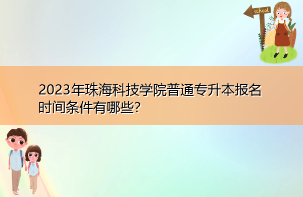 2023年珠海科技学院普通专升本报名时间条件有哪些？