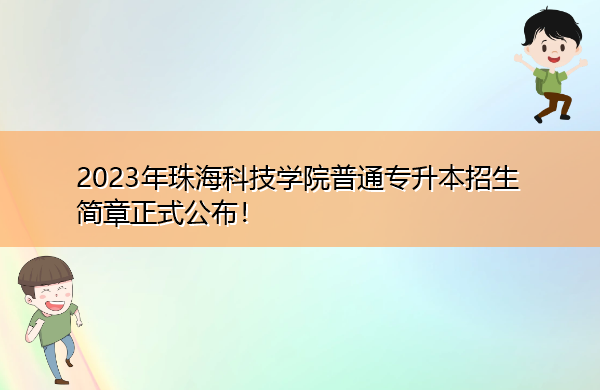 2023年珠海科技学院普通专升本招生简章正式公布! 2023年珠海科技学院普通专升本招生简章正式公布!