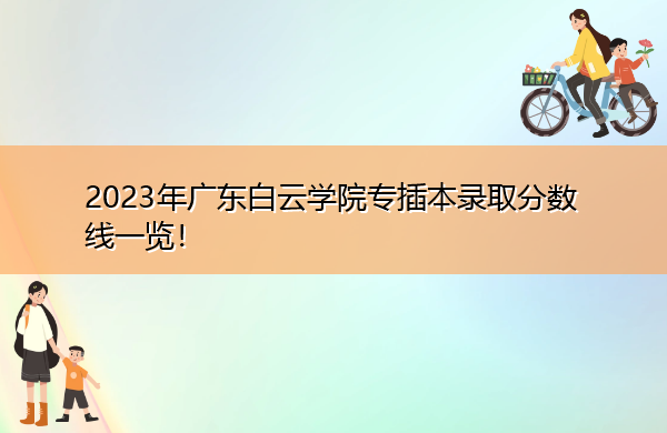 2023年广东白云学院专插本录取分数线一览! 2023年广东白云学院专插本录取分数线一览!