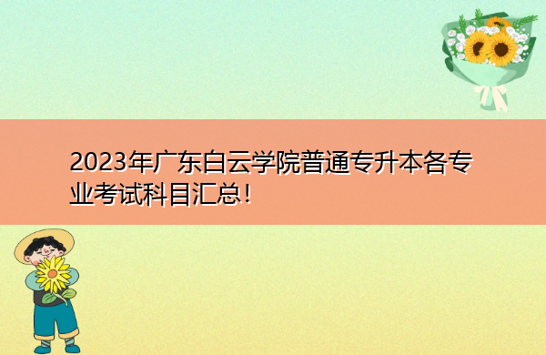2023年广东白云学院普通专升本各专业考试科目汇总！