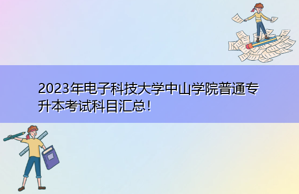 2023年电子科技大学中山学院普通专升本考试科目汇总！