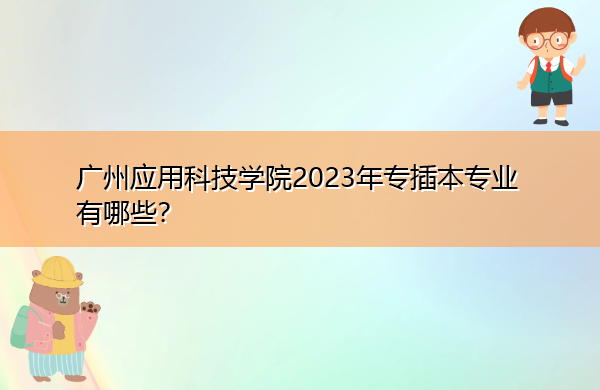 广州应用科技学院2023年专插本专业有哪些？