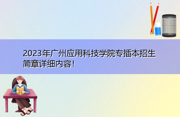 2023年广州应用科技学院专插本招生简章详细内容! 2023年广州应用科技学院专插本招生简章详细内容!