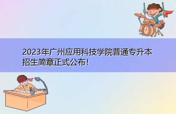 2023年广州应用科技学院普通专升本招生简章正式公布！
