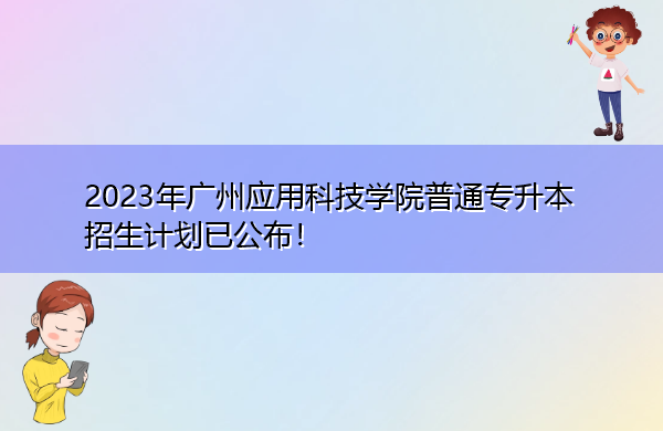 2023年广州应用科技学院普通专升本招生计划已公布! 2023年广州应用科技学院普通专升本招生计划已公布!