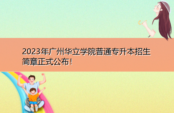 2023年广州华立学院普通专升本招生简章正式公布！