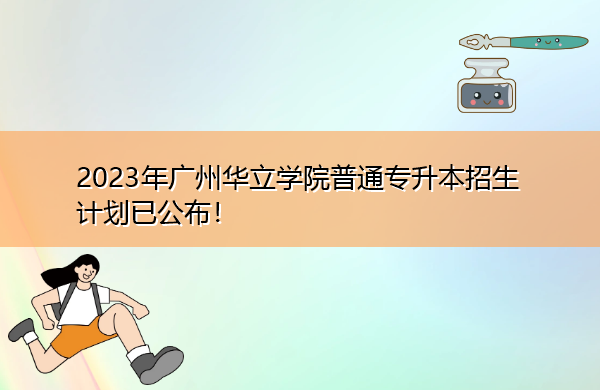 2023年广州华立学院普通专升本招生计划已公布! 2023年广州华立学院普通专升本招生计划已公布!