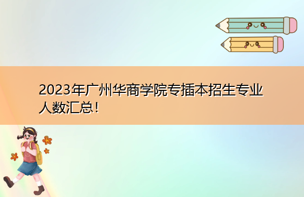 2023年广州华商学院专插本招生专业人数汇总! 2023年广州华商学院专插本招生专业人数汇总!