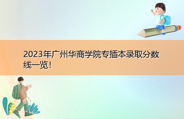 2023年广州华商学院专插本录取分数线一览! 2023年广州华商学院专插本录取分数线一览!