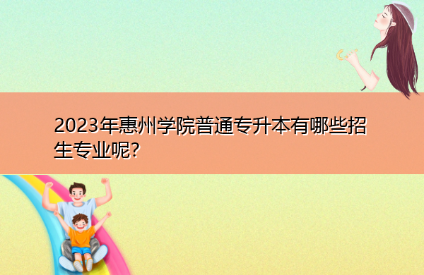 2023年惠州学院普通专升本有哪些招生专业呢？