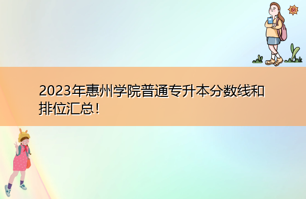2023年惠州学院普通专升本分数线和排位汇总! 2023年惠州学院普通专升本分数线和排位汇总!