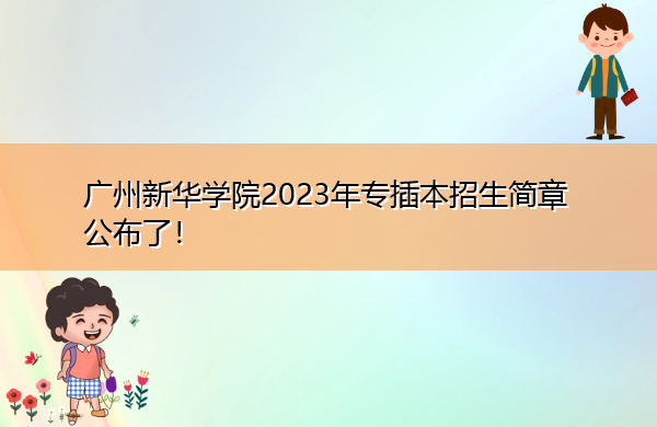 广州新华学院2023年专插本招生简章公布了! 广州新华学院2023年专插本招生简章公布了!