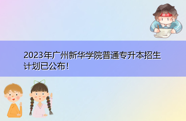 2023年广州新华学院普通专升本招生计划已公布! 2023年广州新华学院普通专升本招生计划已公布!