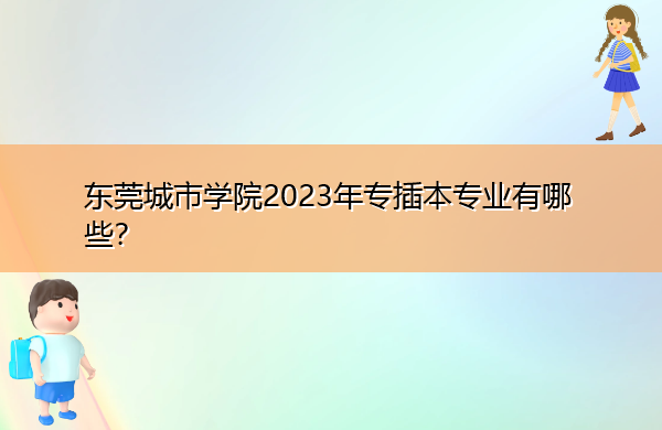 东莞城市学院2023年专插本专业有哪些? 东莞城市学院2023年专插本专业有哪些?