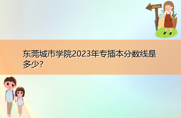 东莞城市学院2023年专插本分数线是多少? 东莞城市学院2023年专插本分数线是多少?