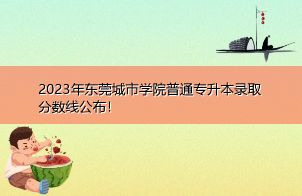 2023年东莞城市学院普通专升本录取分数线公布！