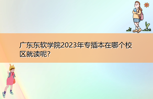 广东东软学院2023年专插本在哪个校区就读呢? 广东东软学院2023年专插本在哪个校区就读呢?