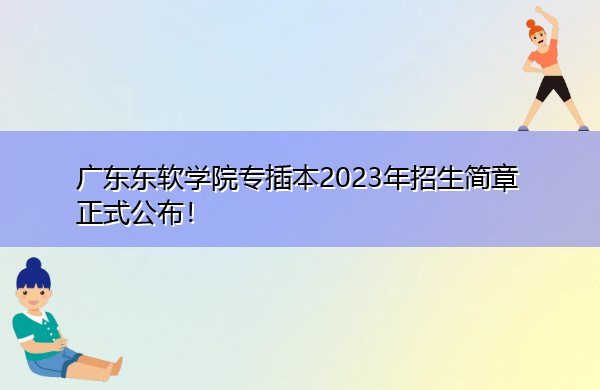 广东东软学院专插本2023年招生简章正式公布! 广东东软学院专插本2023年招生简章正式公布!