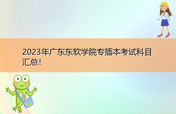 2023年广东东软学院专插本考试科目汇总！