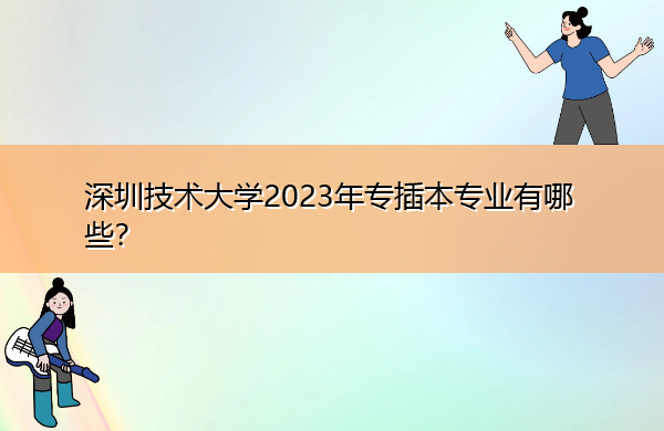 深圳技术大学2023年专插本专业有哪些? 深圳技术大学2023年专插本专业有哪些?