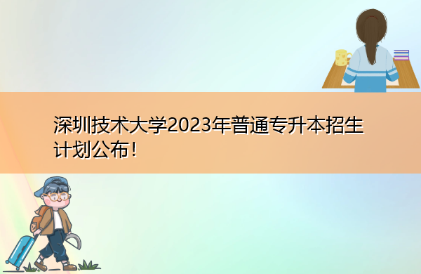 深圳技术大学2023年普通专升本招生计划公布！