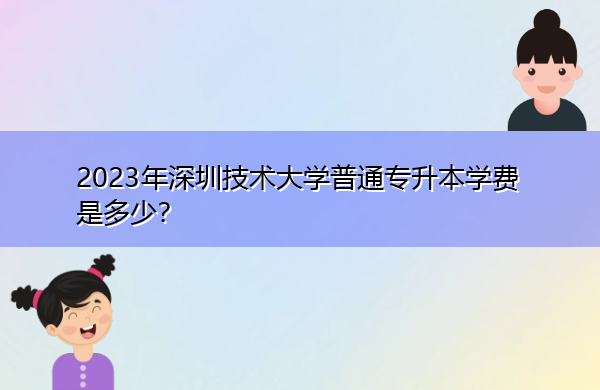 2023年深圳技术大学普通专升本学费是多少？