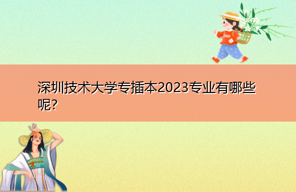深圳技术大学专插本2023专业有哪些呢？