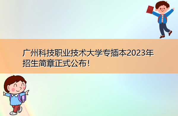 广州科技职业技术大学专插本2023年招生简章正式公布! 广州科技职业技术大学专插本2023年招生简章正式公布!
