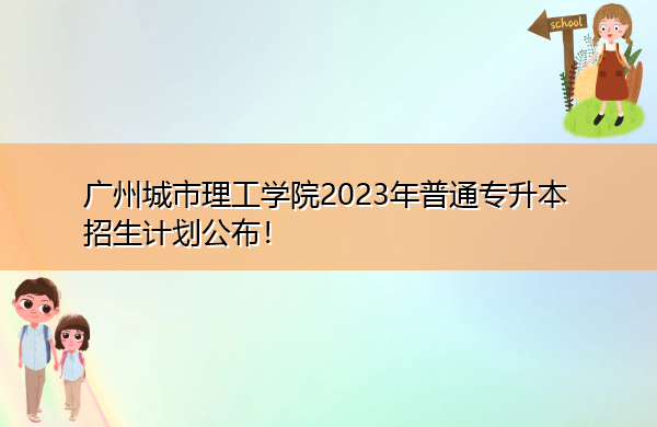 广州城市理工学院2023年普通专升本招生计划公布! 广州城市理工学院2023年普通专升本招生计划公布!