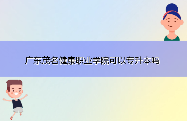 广东茂名健康职业学院可以专升本吗