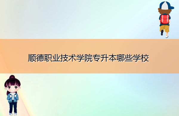 顺德职业技术学院专升本哪些学校 顺德职业技术学院专升本哪些学校