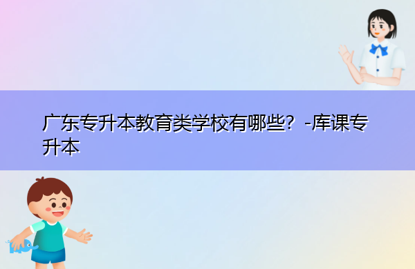广东专升本教育类学校有哪些? 广东专升本教育类学校有哪些?