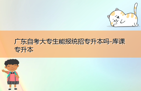 广东自考大专生能报统招专升本吗