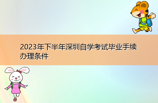 2023年下半年深圳自学考试毕业手续办理条件