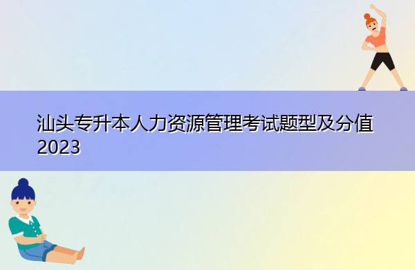 汕头专升本人力资源管理考试题型及分值2023