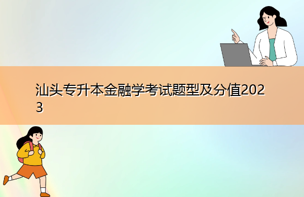 汕头专升本金融学考试题型及分值2023