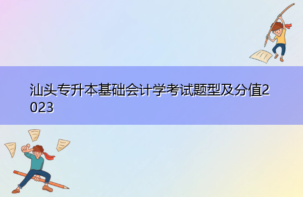 汕头专升本基础会计学考试题型及分值2023
